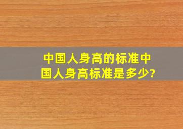 中国人身高的标准中国人身高标准是多少?