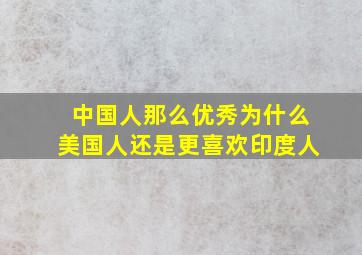 中国人那么优秀,为什么美国人还是更喜欢印度人