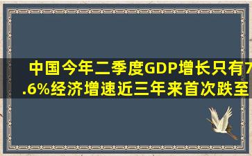 中国今年二季度GDP增长只有7.6%,经济增速近三年来首次跌至8%以下...