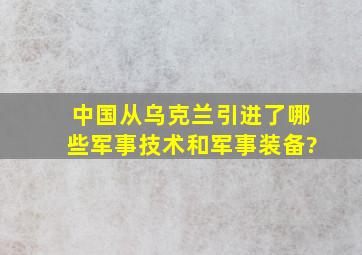 中国从乌克兰引进了哪些军事技术和军事装备?