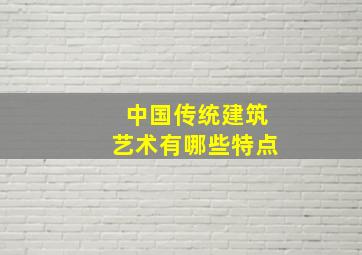 中国传统建筑艺术有哪些特点(