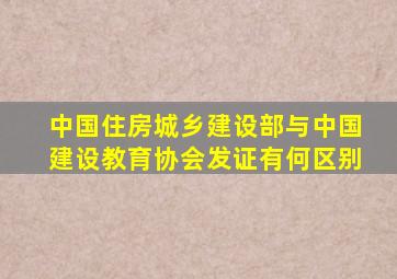 中国住房城乡建设部与中国建设教育协会发证有何区别