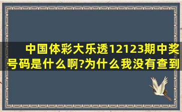 中国体彩,大乐透,12123期中奖号码是什么啊?为什么我没有查到啊?...