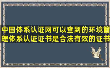 中国体系认证网可以查到的环境管理体系认证证书是合法有效的证书吗(