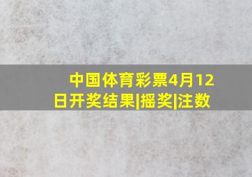 中国体育彩票4月12日开奖结果|摇奖|注数