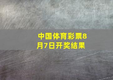 中国体育彩票8月7日开奖结果 