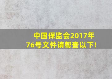 中国保监会2017年76号文件请帮查以下!