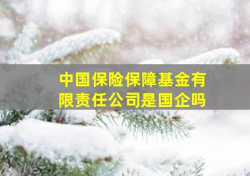 中国保险保障基金有限责任公司是国企吗