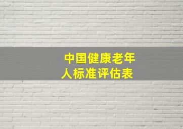 中国健康老年人标准评估表 