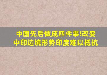 中国先后做成四件事!改变中印边境形势,印度难以抵抗