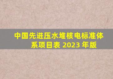 中国先进压水堆核电标准体系项目表 (2023 年版)