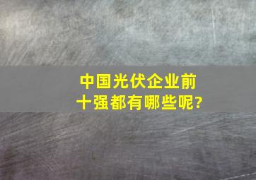 中国光伏企业前十强都有哪些呢?