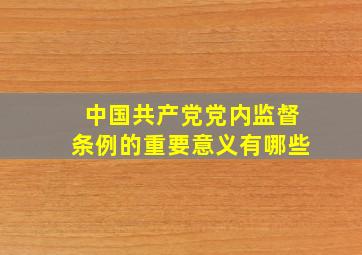 中国共产党党内监督条例的重要意义有哪些