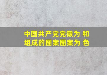 中国共产党党徽为( )和( )组成的图案,图案为( )色