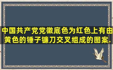 中国共产党党徽底色为红色,上有由黄色的锤子、镰刀交叉组成的图案...