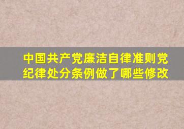 中国共产党廉洁自律准则,党纪律处分条例做了哪些修改