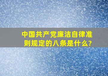 中国共产党廉洁自律准则规定的八条是什么?