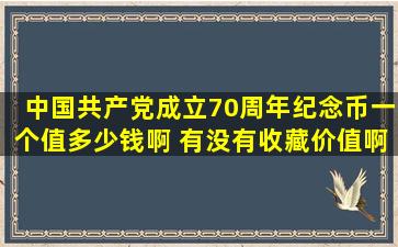 中国共产党成立70周年纪念币一个值多少钱啊 有没有收藏价值啊