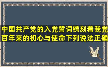中国共产党的入党誓词,镌刻着我党百年来的初心与使命,下列说法正确...