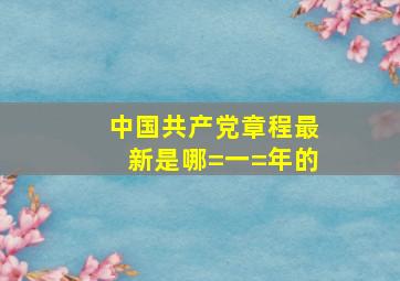 中国共产党章程最新是哪=一=年的