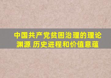 中国共产党贫困治理的理论渊源、 历史进程和价值意蕴