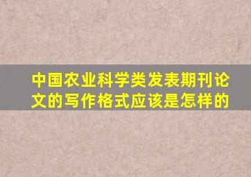 中国农业科学类发表期刊论文的写作格式应该是怎样的