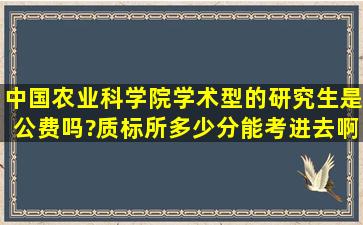 中国农业科学院学术型的研究生是公费吗?质标所多少分能考进去啊?