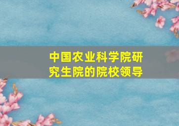 中国农业科学院研究生院的院校领导