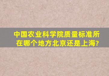 中国农业科学院质量标准所在哪个地方,北京还是上海?