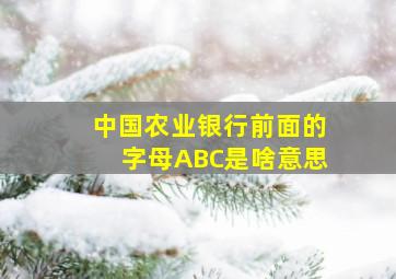 中国农业银行前面的字母ABC是啥意思