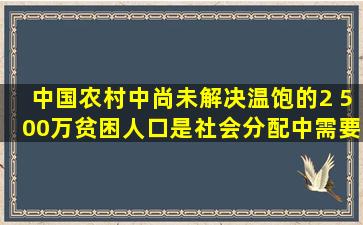 中国农村中尚未解决温饱的2 500万贫困人口,是社会分配中需要关注的...