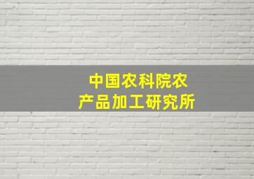 中国农科院农产品加工研究所