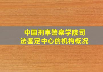 中国刑事警察学院司法鉴定中心的机构概况