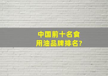 中国前十名食用油品牌排名?