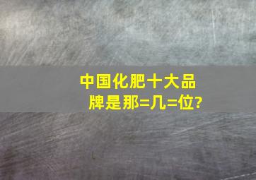 中国化肥十大品牌是那=几=位?