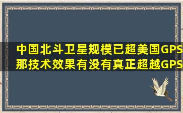 中国北斗卫星规模已超美国GPS,那技术、效果有没有真正超越GPS?