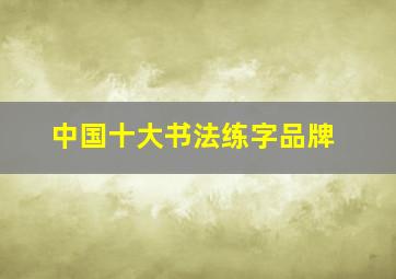 中国十大书法练字品牌