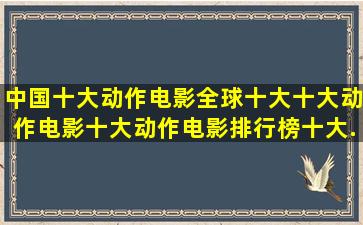 中国十大动作电影,全球十大十大动作电影,十大动作电影排行榜,十大...