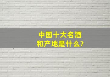 中国十大名酒和产地是什么?