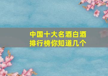 中国十大名酒白酒排行榜,你知道几个