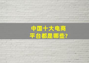 中国十大电商平台都是哪些?