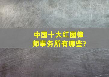 中国十大红圈律师事务所有哪些?