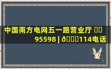 中国南方电网(五一路营业厅) ☎️ 95598 | 📞114电话查询...