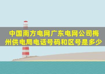 中国南方电网广东电网公司梅州供电局电话号码和区号是多少