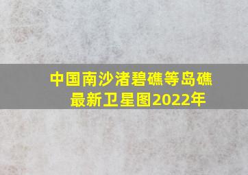 中国南沙渚碧礁等岛礁最新卫星图(2022年) 