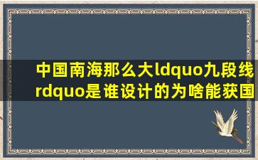 中国南海那么大,“九段线”是谁设计的,为啥能获国际认可|卫星地图|地 ...