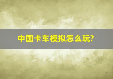 中国卡车模拟怎么玩?