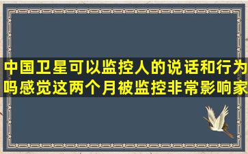 中国卫星可以监控人的说话和行为吗,感觉这两个月被监控,非常影响家