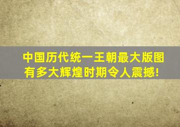 中国历代统一王朝最大版图有多大辉煌时期令人震撼! 