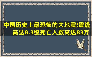 中国历史上最恐怖的大地震!震级高达8.3级,死亡人数高达83万!